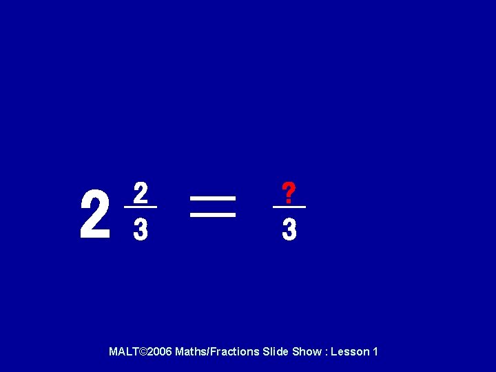 Try these with a friend…. . 2 2 3 ? 3 MALT© 2006 Maths/Fractions Try these with a friend…. . 2 2 3 ? 3 MALT© 2006 Maths/Fractions