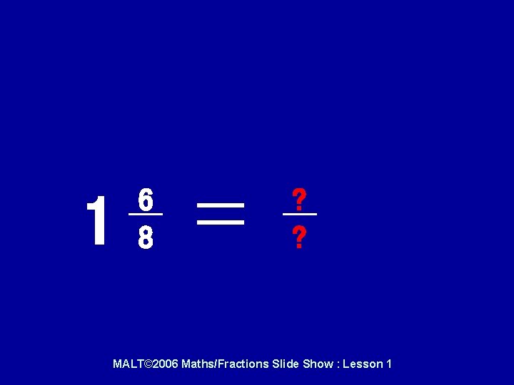 And this one…. 1 6 8 ? ? MALT© 2006 Maths/Fractions Slide Show : And this one…. 1 6 8 ? ? MALT© 2006 Maths/Fractions Slide Show :