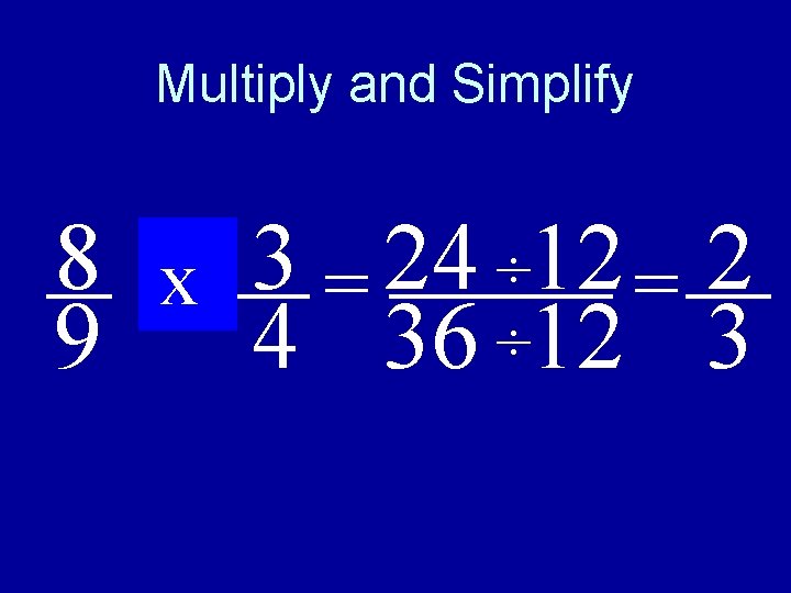 Multiply and Simplify 8 of 3 24 12 2 ÷ x = = 9