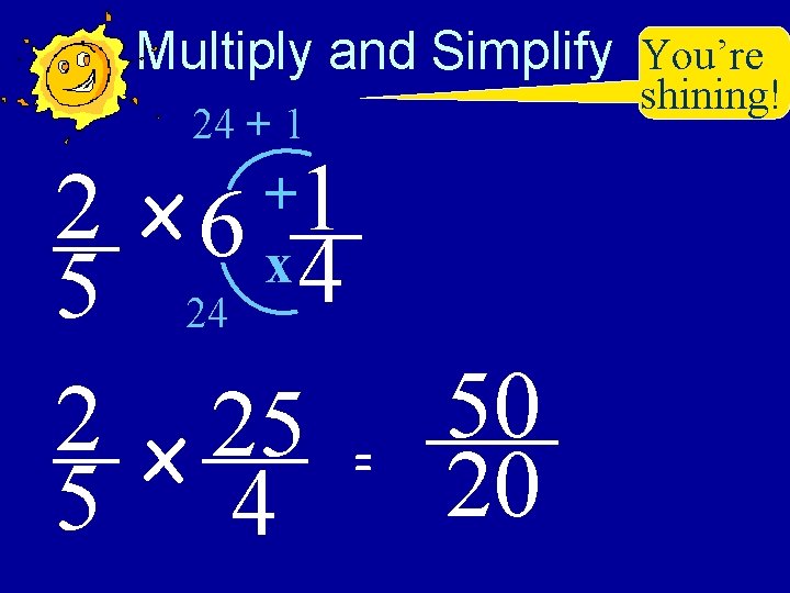 Multiply and Simplify You’re 24 + 1 2 x 6 1 4 5 24