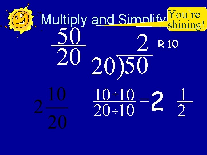 Multiply and You’re Simplify shining! 50 2 20 20)50 R 10 1 10 ÷