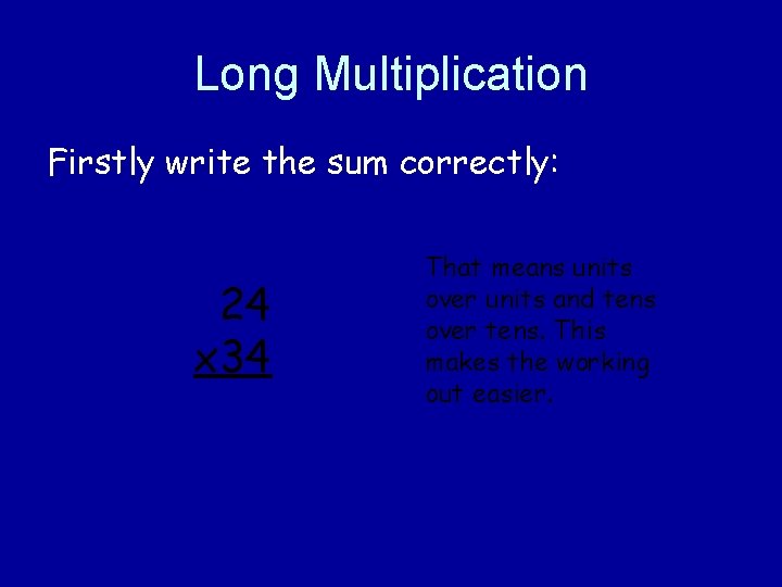 Long Multiplication Firstly write the sum correctly: 24 x 34 That means units over Long Multiplication Firstly write the sum correctly: 24 x 34 That means units over