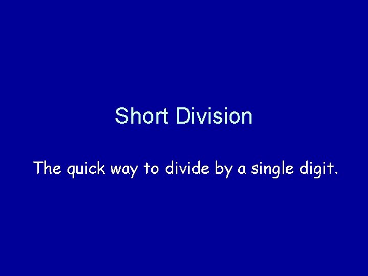 Short Division The quick way to divide by a single digit. 