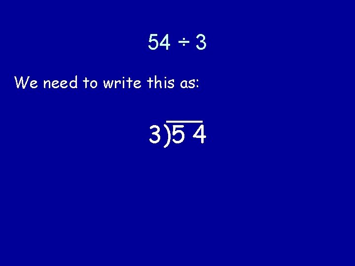 54 ÷ 3 We need to write this as: 3)5 4 54 ÷ 3 We need to write this as: 3)5 4
