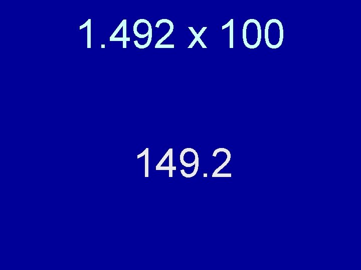 1. 492 x 100 Move the decimal to the right: two spaces. 149. 2