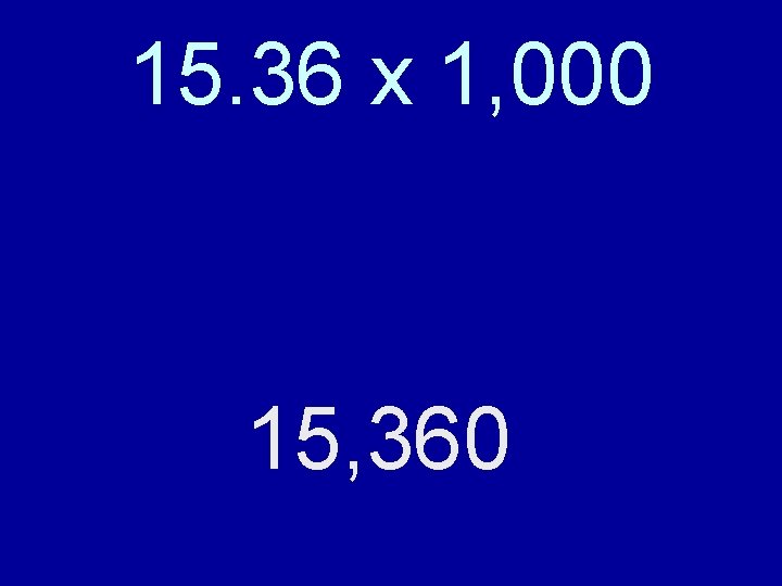 15. 36 x 1, 000 Move the decimal point to the right: three spaces.