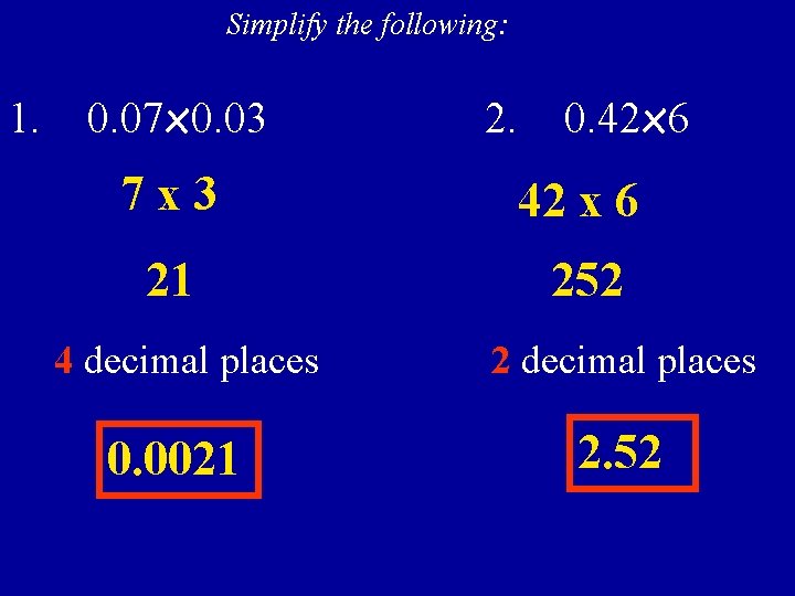 Simplify the following: 1. 0. 07 x 0. 03 2. 0. 42 x 6
