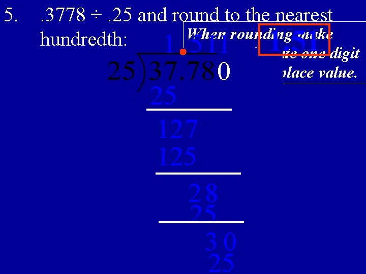 5. . 3778 ÷. 25 and round to the nearest When rounding make hundredth: