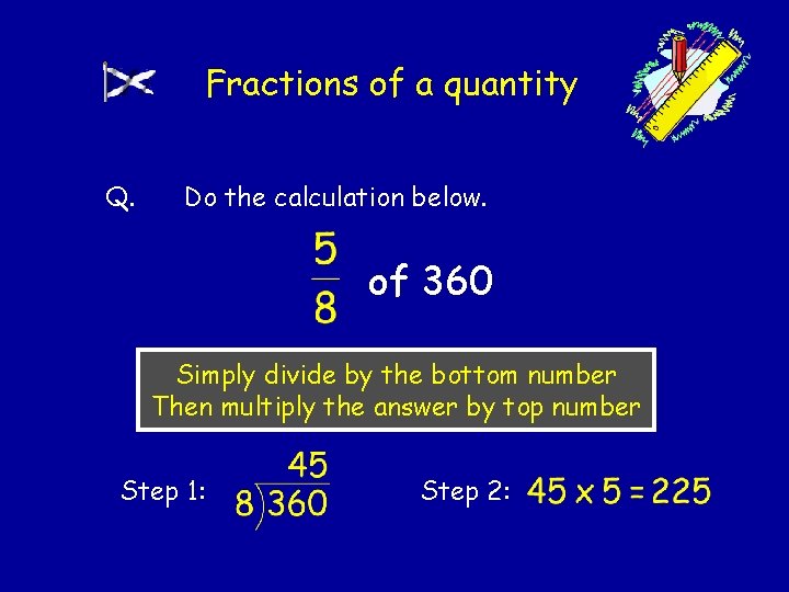 Fractions of a quantity Q. Do the calculation below. of 360 Simply divide by