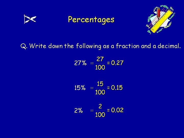 Percentages Q. Write down the following as a fraction and a decimal. 27% 15%