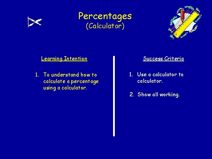 Percentages (Calculator) Learning Intention 1. To understand how to calculate a percentage using a Percentages (Calculator) Learning Intention 1. To understand how to calculate a percentage using a