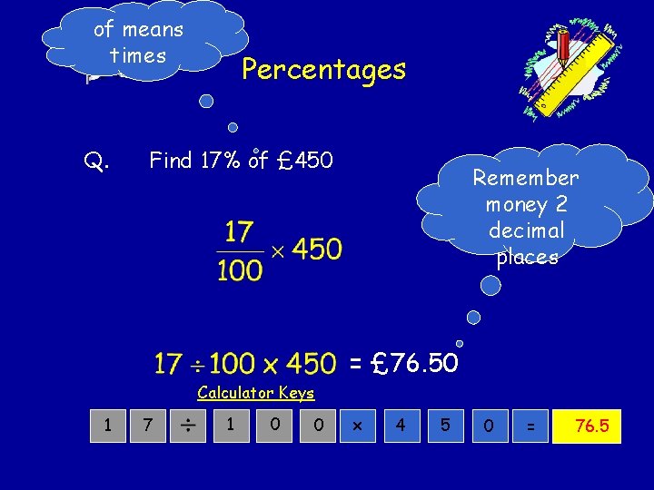 of means times Q. Percentages Find 17% of £ 450 Remember money 2 decimal