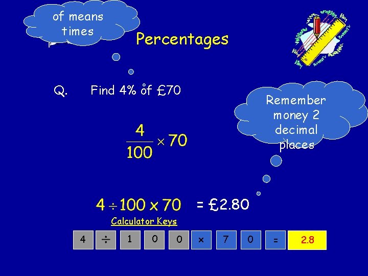 of means times Q. Percentages Find 4% of £ 70 Remember money 2 decimal