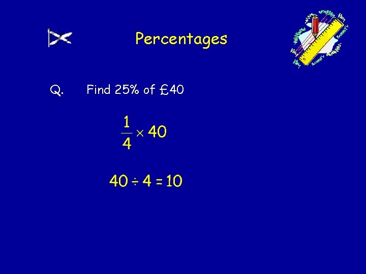 Percentages Q. Find 25% of £ 40 