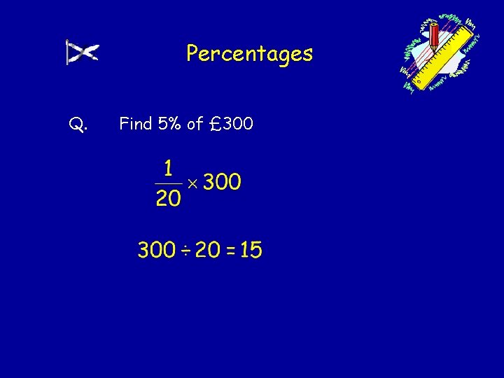 Percentages Q. Find 5% of £ 300 