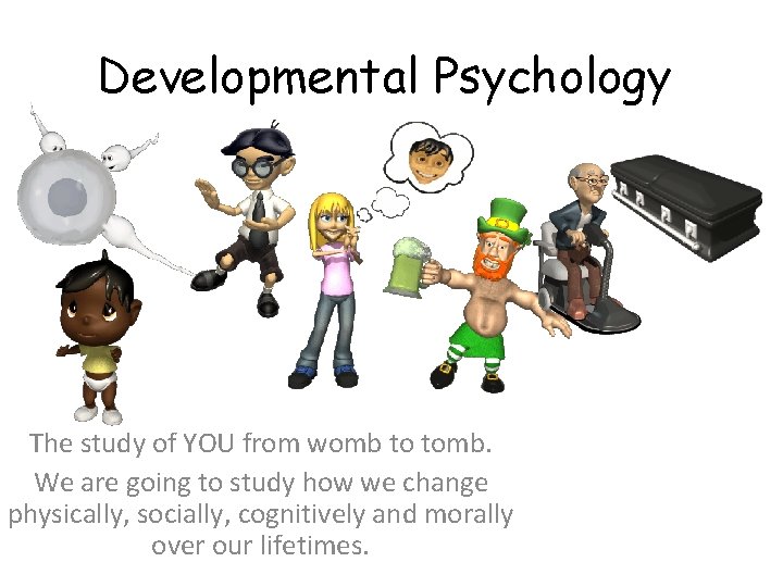 Developmental Psychology The study of YOU from womb to tomb. We are going to