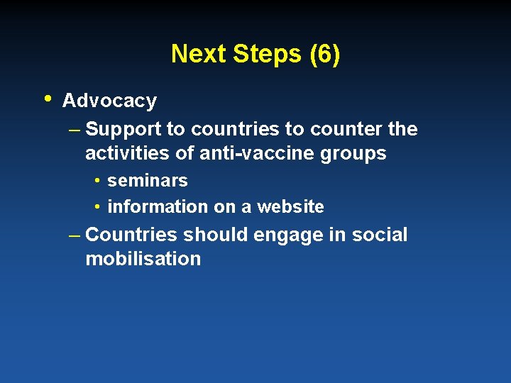 Next Steps (6) • Advocacy – Support to countries to counter the activities of