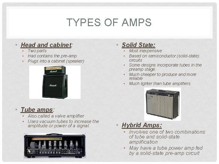 TYPES OF AMPS • Head and cabinet: • Two parts • Had contains the