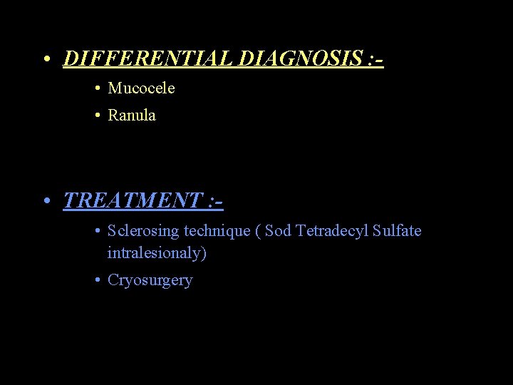  • DIFFERENTIAL DIAGNOSIS : • Mucocele • Ranula • TREATMENT : • Sclerosing