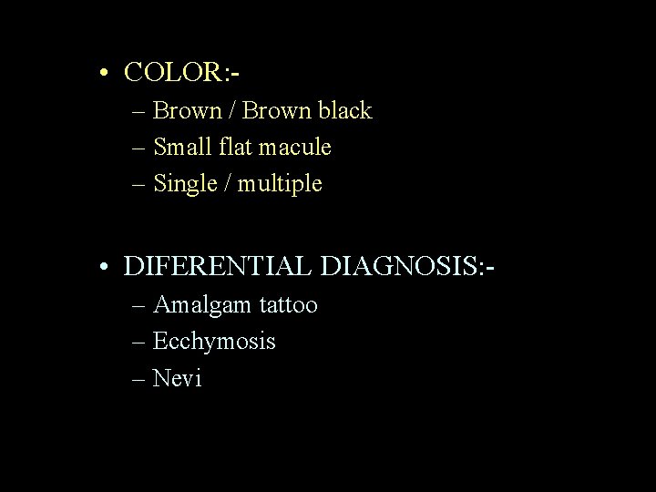  • COLOR: – Brown / Brown black – Small flat macule – Single