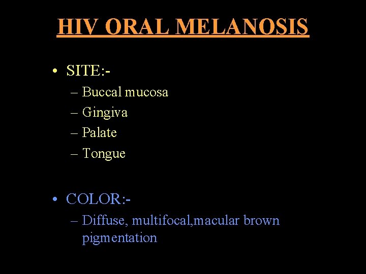 HIV ORAL MELANOSIS • SITE: – Buccal mucosa – Gingiva – Palate – Tongue