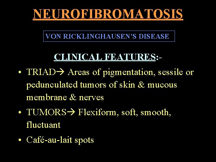 NEUROFIBROMATOSIS VON RICKLINGHAUSEN’S DISEASE CLINICAL FEATURES: - • TRIAD Areas of pigmentation, sessile or