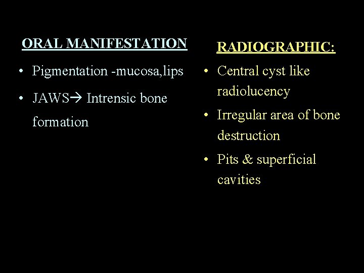 ORAL MANIFESTATION • Pigmentation -mucosa, lips • JAWS Intrensic bone formation RADIOGRAPHIC: • Central