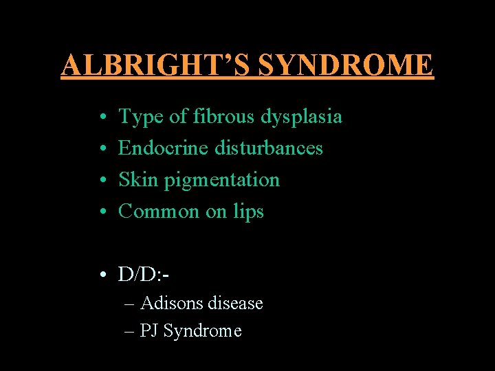 ALBRIGHT’S SYNDROME • • Type of fibrous dysplasia Endocrine disturbances Skin pigmentation Common on