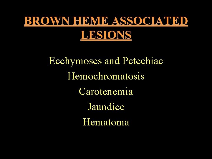 BROWN HEME ASSOCIATED LESIONS Ecchymoses and Petechiae Hemochromatosis Carotenemia Jaundice Hematoma 