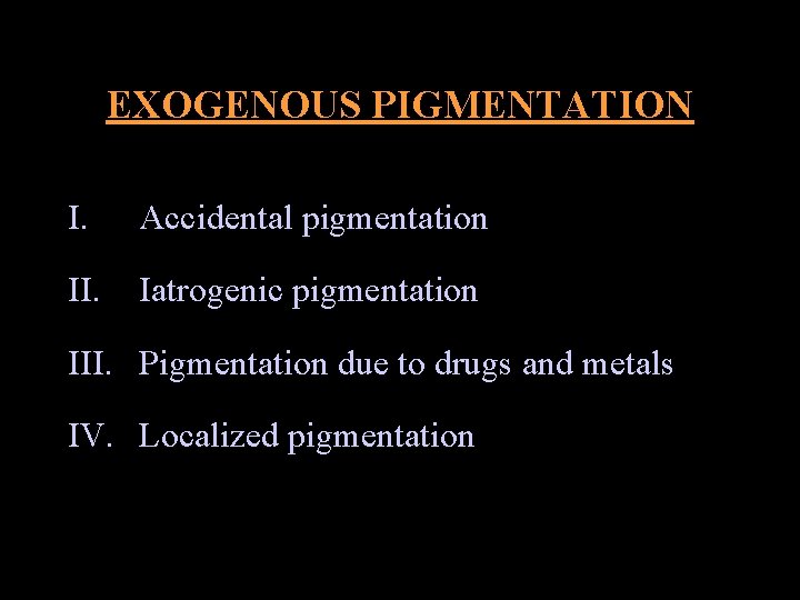 EXOGENOUS PIGMENTATION I. Accidental pigmentation II. Iatrogenic pigmentation III. Pigmentation due to drugs and