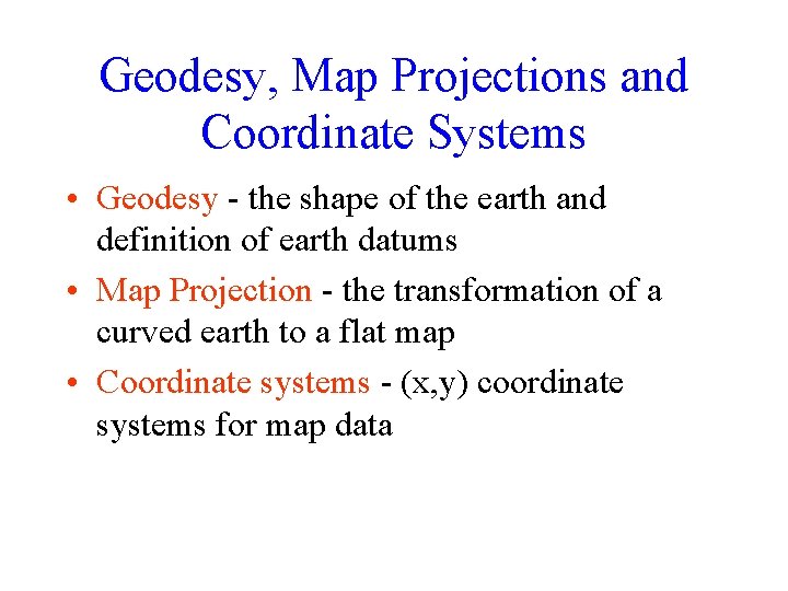 Geodesy, Map Projections and Coordinate Systems • Geodesy - the shape of the earth