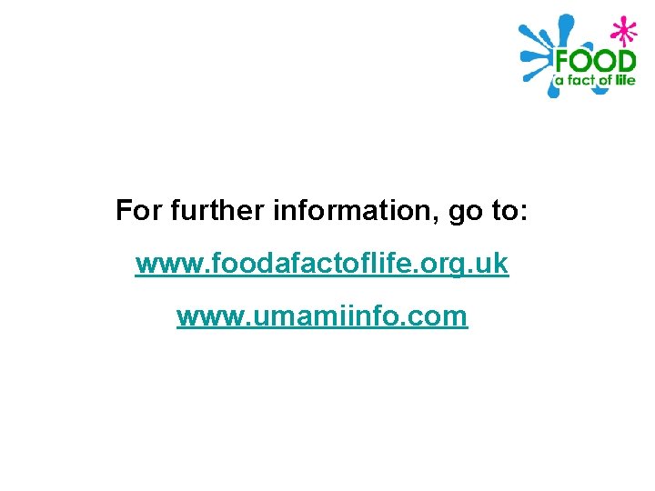 For further information, go to: www. foodafactoflife. org. uk www. umamiinfo. com 