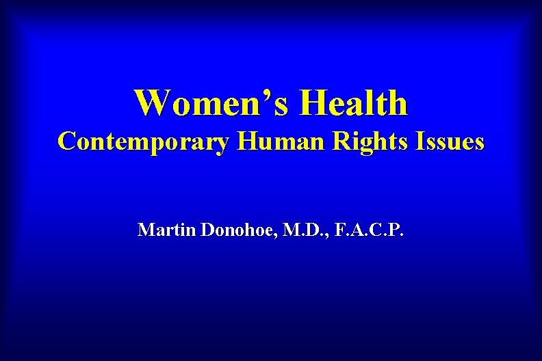 Women’s Health Contemporary Human Rights Issues Martin Donohoe, M. D. , F. A. C.