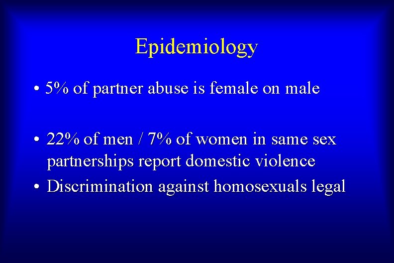 Epidemiology • 5% of partner abuse is female on male • 22% of men