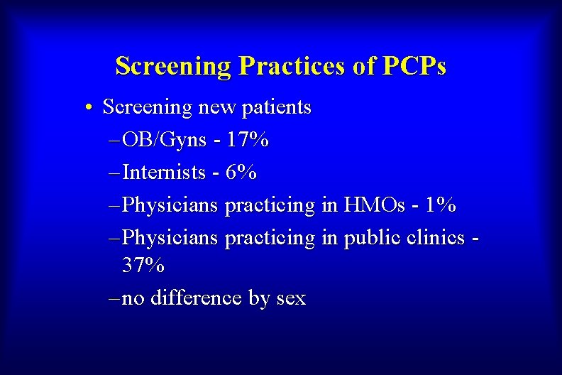 Screening Practices of PCPs • Screening new patients – OB/Gyns - 17% – Internists