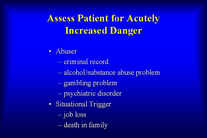 Assess Patient for Acutely Increased Danger • Abuser – criminal record – alcohol/substance abuse