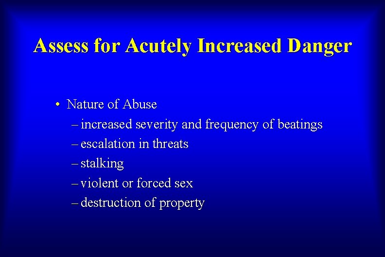 Assess for Acutely Increased Danger • Nature of Abuse – increased severity and frequency