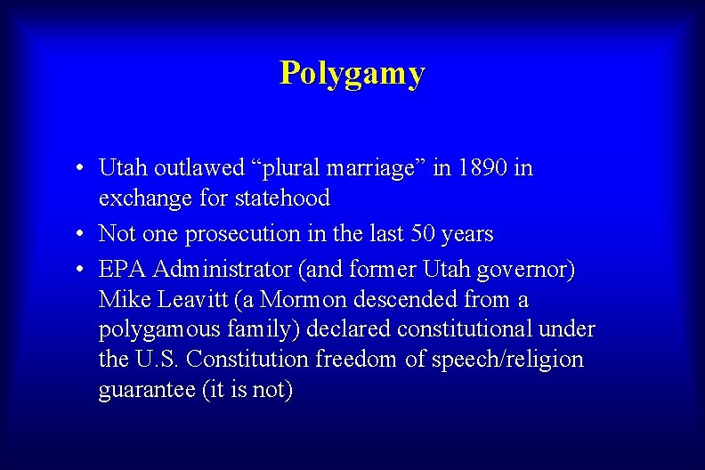 Polygamy • Utah outlawed “plural marriage” in 1890 in exchange for statehood • Not