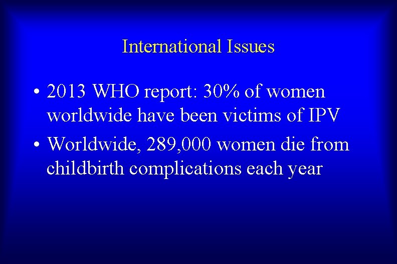 International Issues • 2013 WHO report: 30% of women worldwide have been victims of