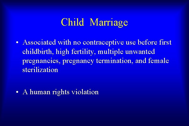 Child Marriage • Associated with no contraceptive use before first childbirth, high fertility, multiple