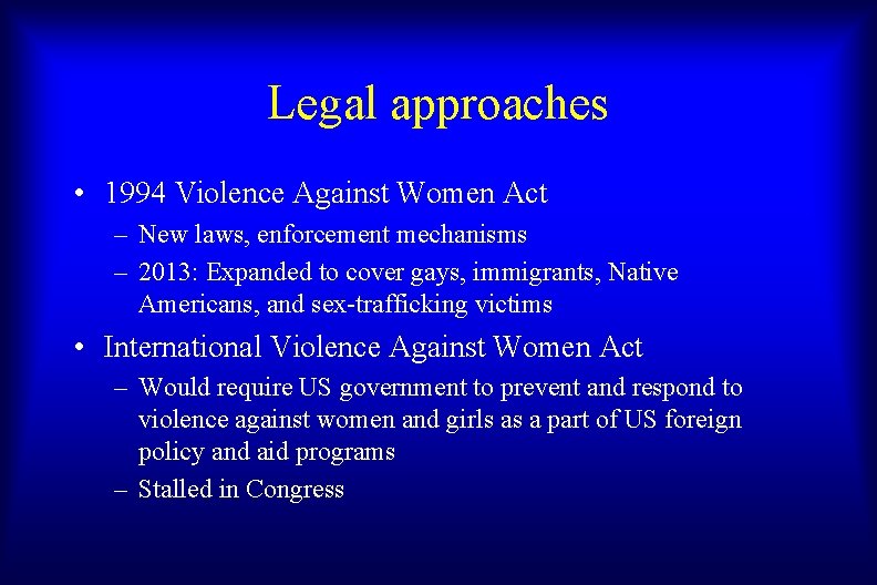 Legal approaches • 1994 Violence Against Women Act – New laws, enforcement mechanisms –
