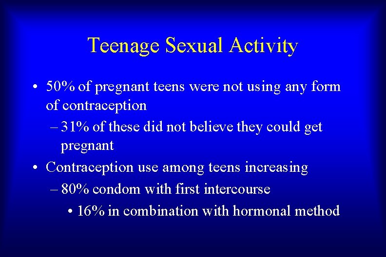 Teenage Sexual Activity • 50% of pregnant teens were not using any form of
