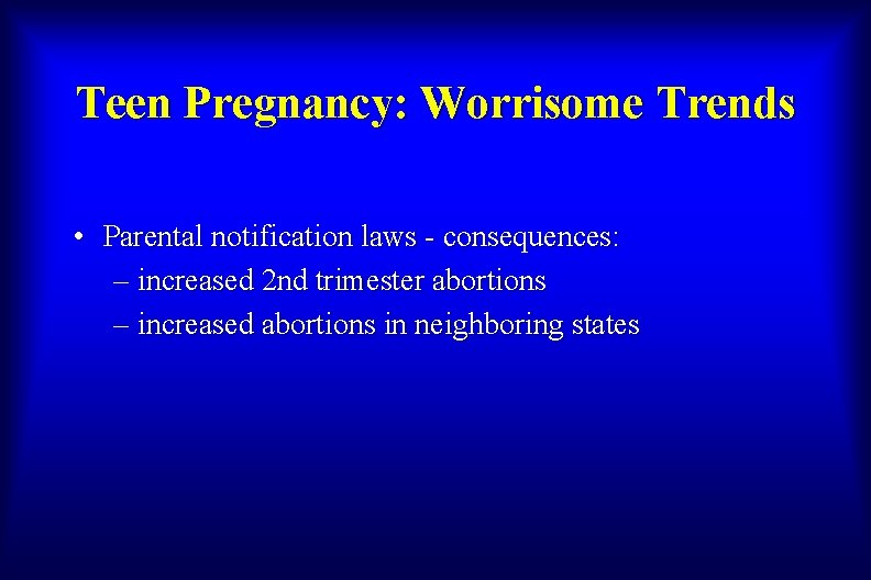 Teen Pregnancy: Worrisome Trends • Parental notification laws - consequences: – increased 2 nd