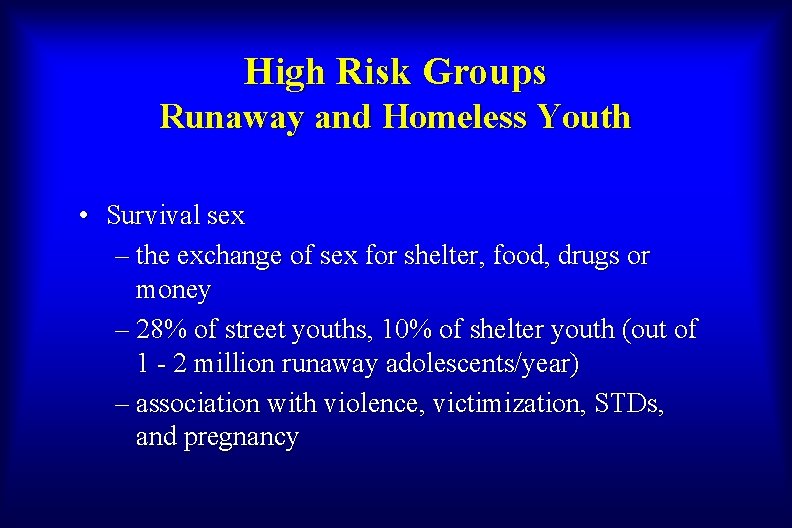 High Risk Groups Runaway and Homeless Youth • Survival sex – the exchange of