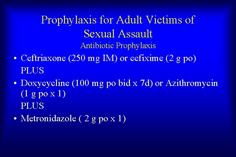 Prophylaxis for Adult Victims of Sexual Assault Antibiotic Prophylaxis • Ceftriaxone (250 mg IM)