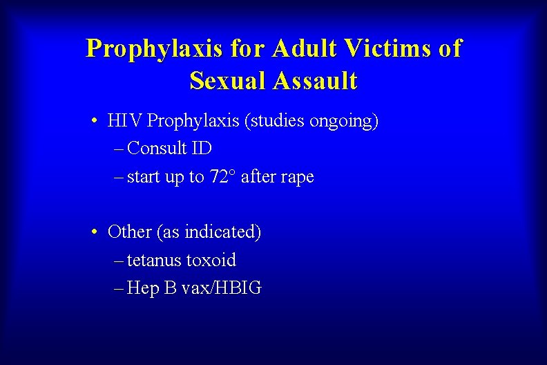 Prophylaxis for Adult Victims of Sexual Assault • HIV Prophylaxis (studies ongoing) – Consult