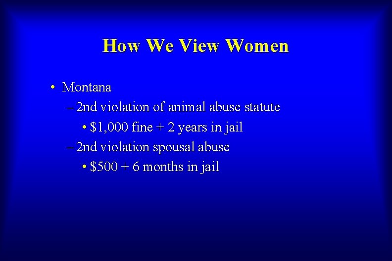 How We View Women • Montana – 2 nd violation of animal abuse statute