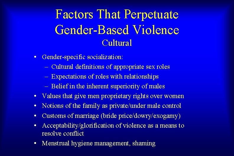 Factors That Perpetuate Gender-Based Violence Cultural • Gender-specific socialization: – Cultural definitions of appropriate