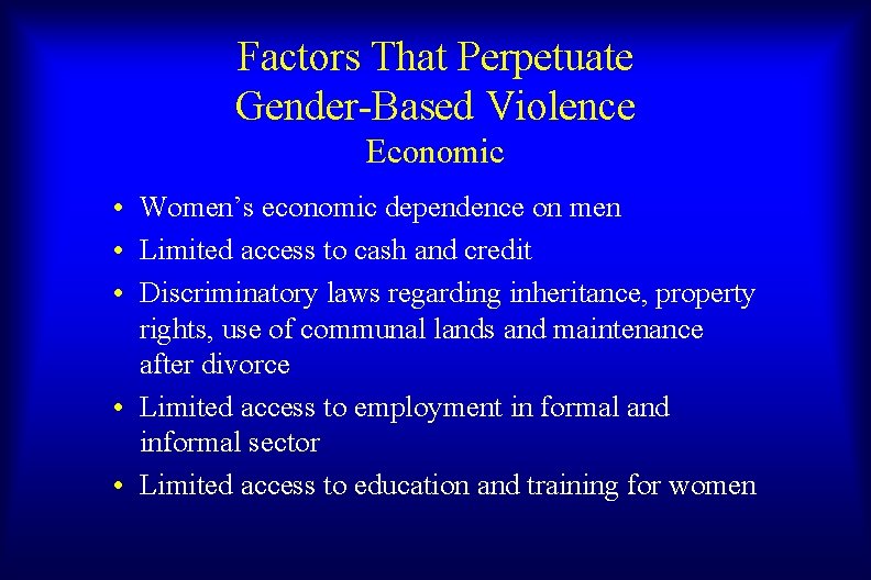 Factors That Perpetuate Gender-Based Violence Economic • Women’s economic dependence on men • Limited