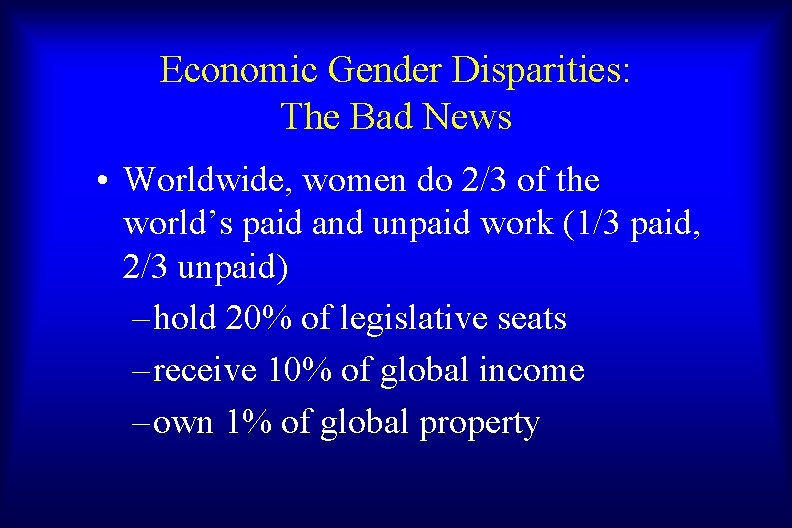 Economic Gender Disparities: The Bad News • Worldwide, women do 2/3 of the world’s